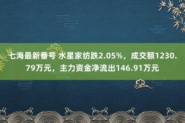 七海最新番号 水星家纺跌2.05%，成交额1230.79万元，主力资金净流出146.91万元