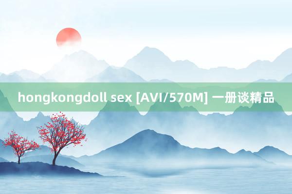 hongkongdoll sex [AVI/570M] 一册谈精品