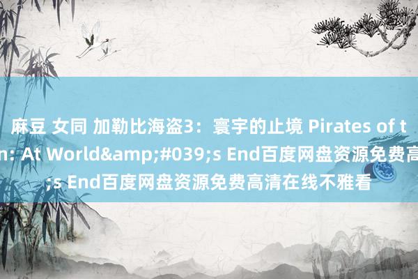 麻豆 女同 加勒比海盗3：寰宇的止境 Pirates of the Caribbean: At World&#039;s End百度网盘资源免费高清在线不雅看