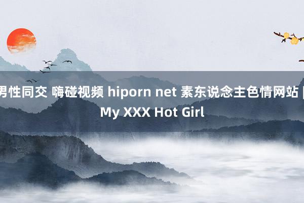 男性同交 嗨碰视频 hiporn net 素东说念主色情网站 | My XXX Hot Girl